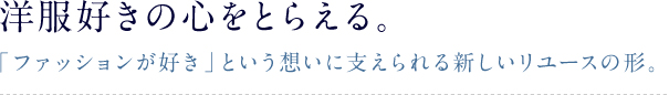 洋服好きの心をとらえる。「ファッションが好き」という想いに支えられる新しいリユースの形