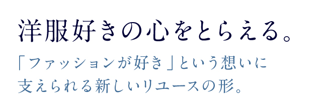 洋服好きの心をとらえる。「ファッションが好き」という想いに支えられる新しいリユースの形