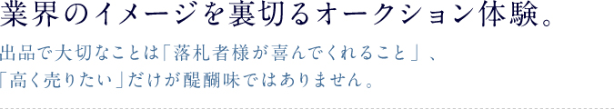 業界のイメージを裏切るオークション体験出品で大切なことは「落札者様が喜んでくれること」 、「高く売りたい」だけが醍醐味ではありません。