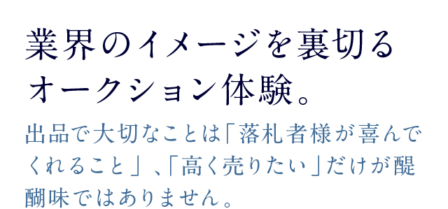 業界のイメージを裏切るオークション体験出品で大切なことは「落札者様が喜んでくれること」 、「高く売りたい」だけが醍醐味ではありません。